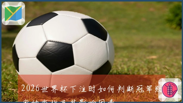 2026世界杯下注时如何判断冠军赔率的变化及其影响因素