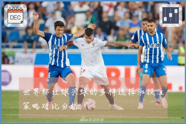 世界杯让球买球的多样选择和投注策略对比分析