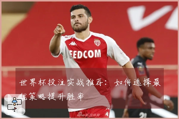 世界杯投注实战推荐：如何选择最优策略提升胜率