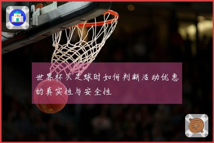 世界杯买足球时如何判断活动优惠的真实性与安全性