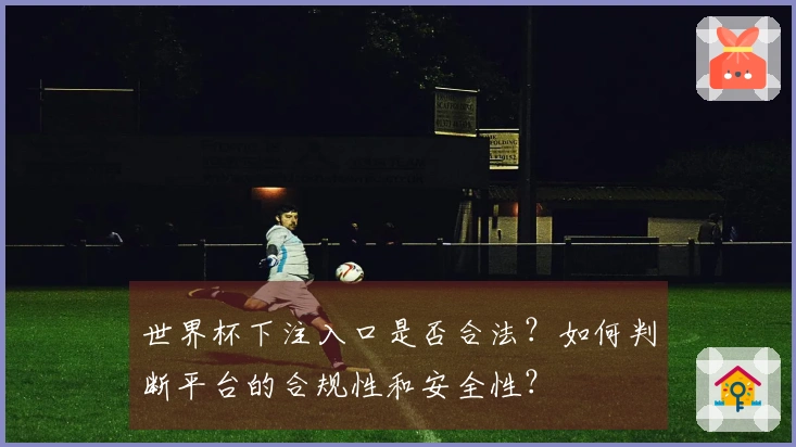 世界杯下注入口是否合法？如何判断平台的合规性和安全性？