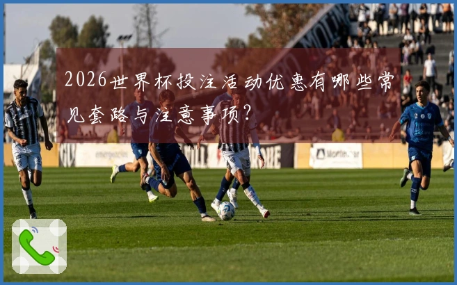 2026世界杯投注活动优惠有哪些常见套路与注意事项？