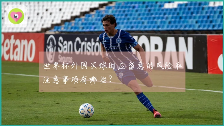 世界杯外围买球时应留意的风险和注意事项有哪些？
