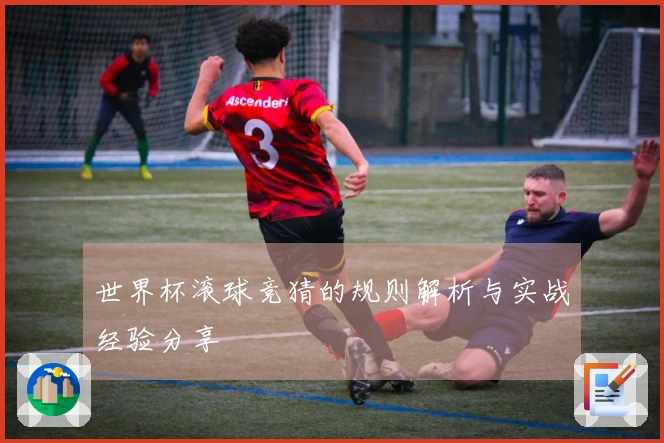 世界杯滚球竞猜的规则解析与实战经验分享