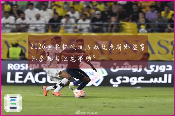 2026世界杯投注活动优惠有哪些常见套路与注意事项？