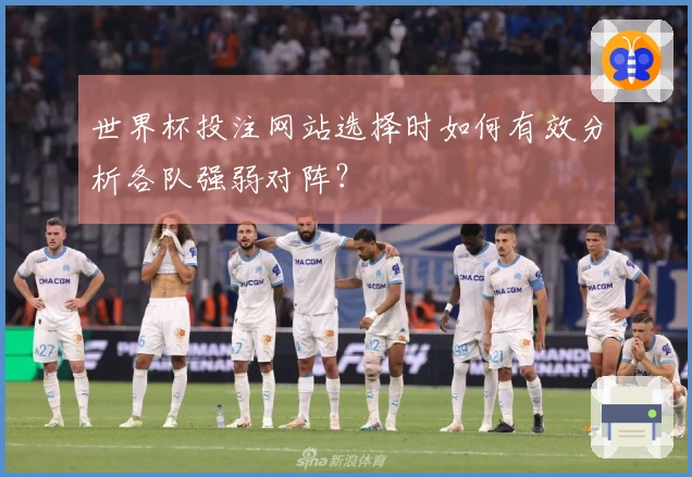 世界杯投注网站选择时如何有效分析各队强弱对阵？