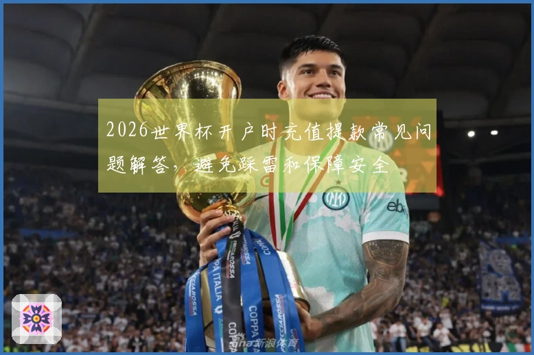 2026世界杯开户时充值提款常见问题解答，避免踩雷和保障安全