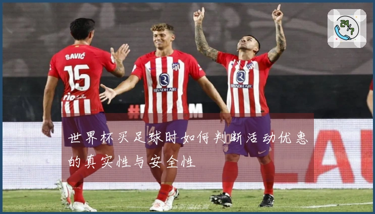 世界杯买足球时如何判断活动优惠的真实性与安全性
