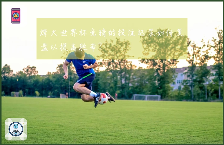 烽火世界杯竞猜的投注记录如何复盘以提高胜率？