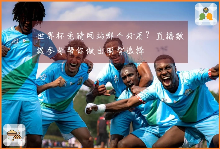 世界杯竞猜网站哪个好用？直播数据参考帮你做出明智选择