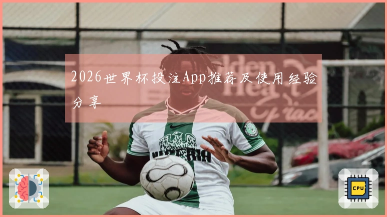 2026世界杯投注App推荐及使用经验分享