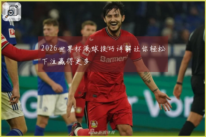 2026世界杯滚球技巧详解让你轻松下注赢得更多