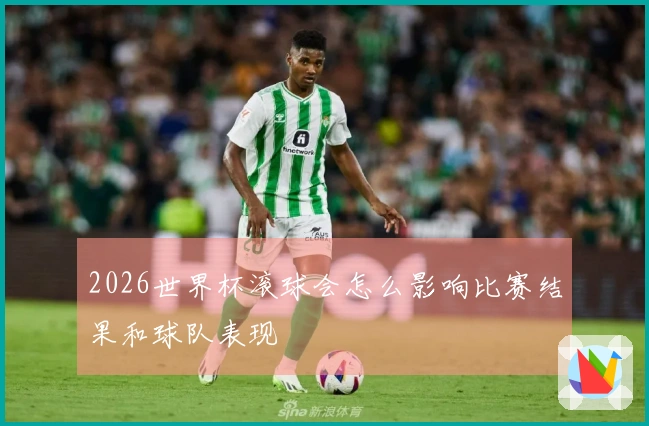 2026世界杯滚球会怎么影响比赛结果和球队表现