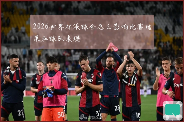 2026世界杯滚球会怎么影响比赛结果和球队表现