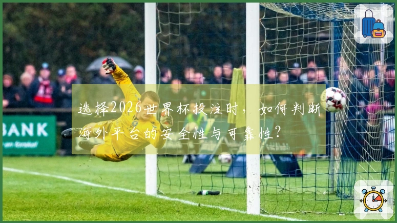 选择2026世界杯投注时，如何判断海外平台的安全性与可靠性？