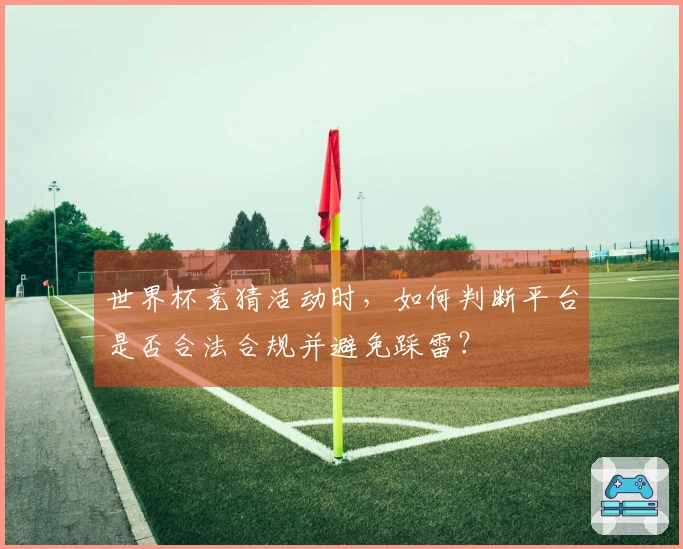 世界杯竞猜活动时,如何判断平台是否合法合规并避免踩雷?