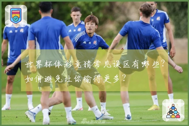 世界杯体彩竞猜常见误区有哪些？如何避免让你输得更多？