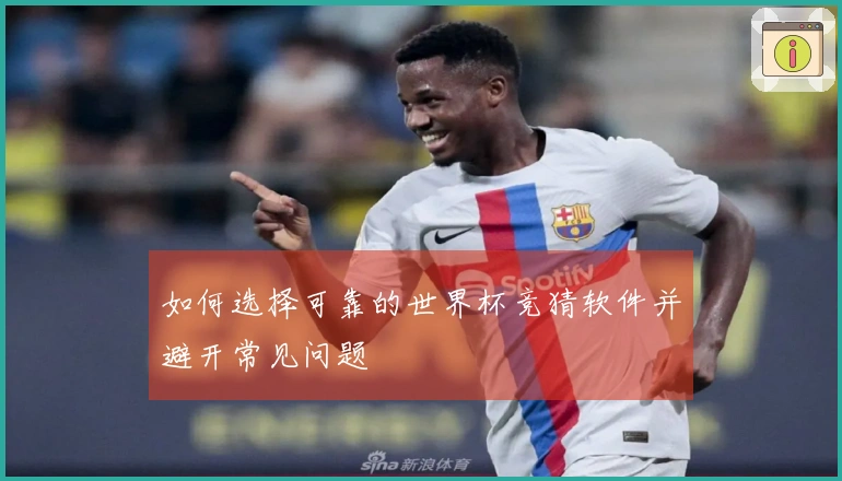 如何选择可靠的世界杯竞猜软件并避开常见问题