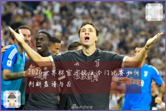 2026世界杯官方投注冷门比赛如何判断靠谱与否