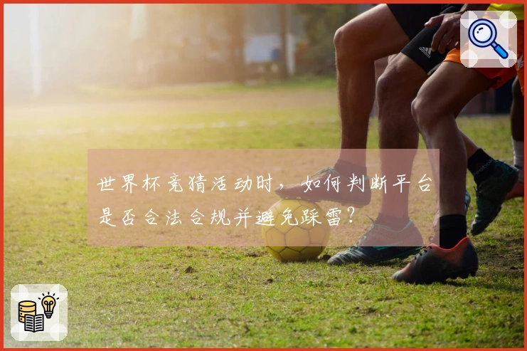 世界杯竞猜活动时，如何判断平台是否合法合规并避免踩雷？
