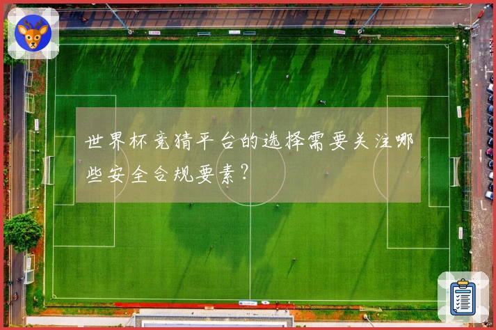 世界杯竞猜平台的选择需要关注哪些安全合规要素？
