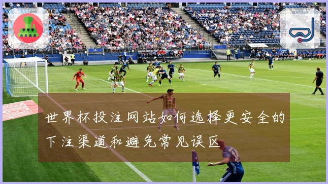 世界杯投注网站如何选择更安全的下注渠道和避免常见误区