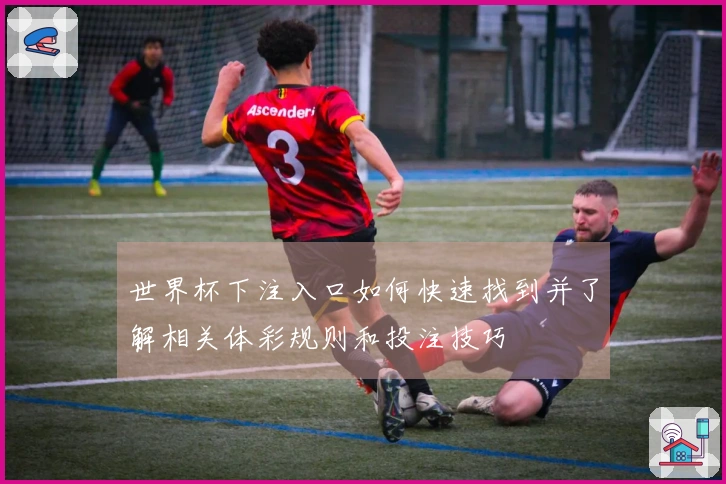 世界杯下注入口如何快速找到并了解相关体彩规则和投注技巧