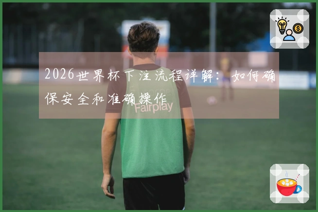 2026世界杯下注流程详解：如何确保安全和准确操作