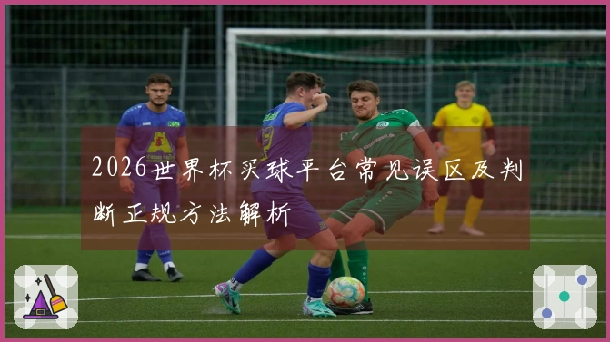 2026世界杯买球平台常见误区及判断正规方法解析